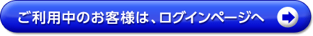 ご利用中のお客様は、ログインページへ